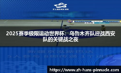 2025赛季极限运动世界杯：乌鲁木齐队迎战西安队的关键战之夜