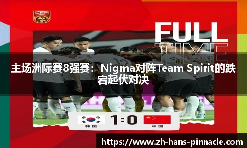 主场洲际赛8强赛：Nigma对阵Team Spirit的跌宕起伏对决